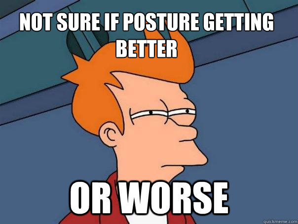 Not sure if posture getting better Or worse - Not sure if posture getting better Or worse  Futurama Fry