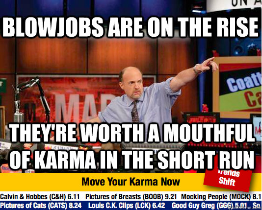 blowjobs are on the rise they're worth a mouthful of karma in the short run - blowjobs are on the rise they're worth a mouthful of karma in the short run  Mad Karma with Jim Cramer