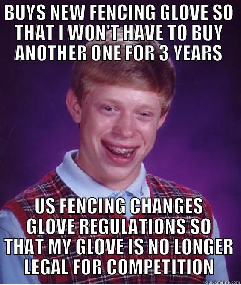 BUYS NEW FENCING GLOVE SO THAT I WON'T HAVE TO BUY ANOTHER ONE FOR 3 YEARS US FENCING CHANGES GLOVE REGULATIONS SO THAT MY GLOVE IS NO LONGER LEGAL FOR COMPETITION Bad Luck Brian