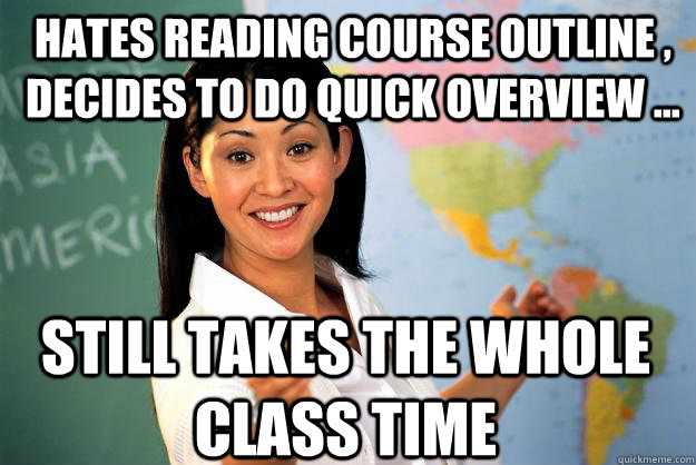 Hates reading course outline , decides to do quick overview ... still takes the whole class time  Unhelpful High School Teacher