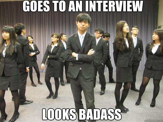 Goes to an interview Looks badass  