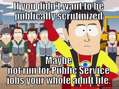 IF YOU DIDN'T WANT TO BE PUBLICALLY SCRUTINIZED MAYBE NOT RUN FOR PUBLIC SERVICE JOBS YOUR WHOLE ADULT LIFE. Captain Hindsight