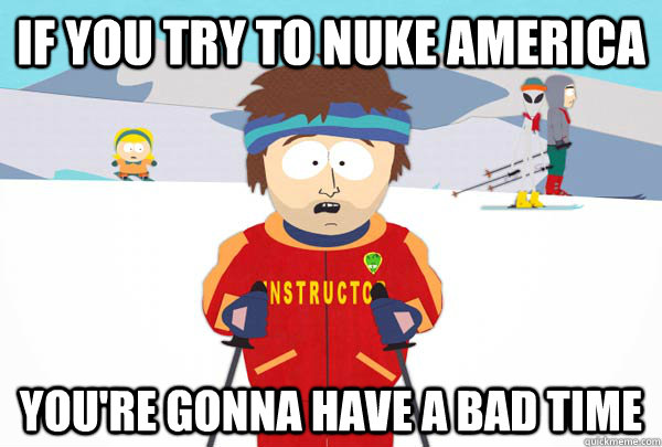 If you try to nuke America You're gonna have a bad time  Super Cool Ski Instructor