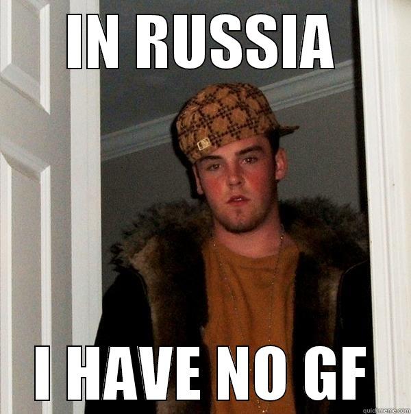 IN RUSSIA I HAVE NO GF Scumbag Steve