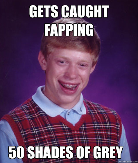 gets caught fapping 50 shades of grey   Bad Luck Brian