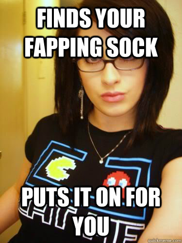 finds your fapping sock puts it on for you  Cool Chick Carol