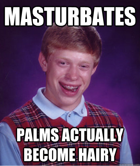 masturbates palms actually become hairy  Bad Luck Brian