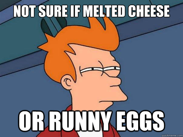 Not sure if melted cheese Or runny eggs - Not sure if melted cheese Or runny eggs  Futurama Fry