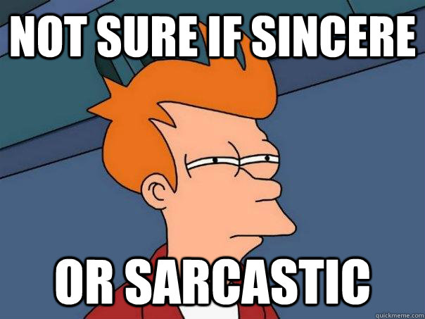 not sure if sincere  or sarcastic  Futurama Fry