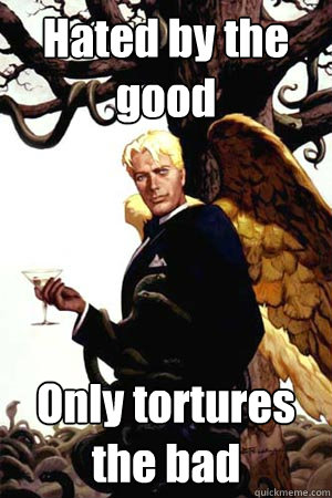 Hated by the good Only tortures the bad  Good Guy Lucifer