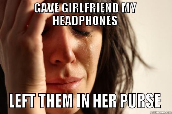 never forget a pair - GAVE GIRLFRIEND MY HEADPHONES LEFT THEM IN HER PURSE First World Problems