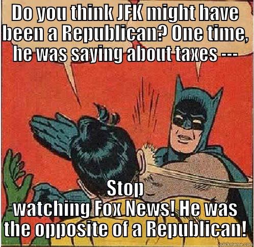 DO YOU THINK JFK MIGHT HAVE BEEN A REPUBLICAN? ONE TIME, HE WAS SAYING ABOUT TAXES --- STOP WATCHING FOX NEWS! HE WAS THE OPPOSITE OF A REPUBLICAN! Batman Slapping Robin