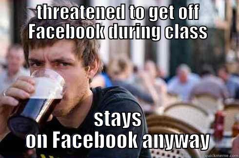 THREATENED TO GET OFF FACEBOOK DURING CLASS STAYS ON FACEBOOK ANYWAY Lazy College Senior