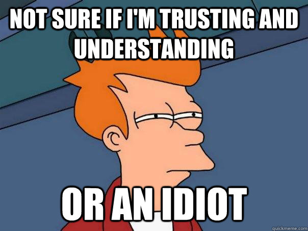 Not sure If I'm trusting and understanding Or an Idiot  Futurama Fry