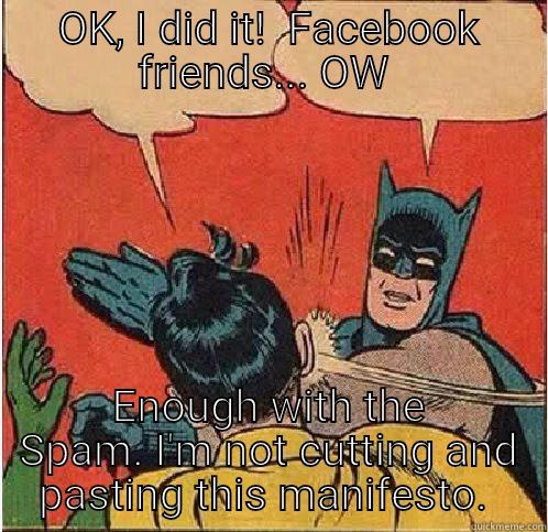 OK, I DID IT!  FACEBOOK FRIENDS... OW  ENOUGH WITH THE SPAM. I'M NOT CUTTING AND PASTING THIS MANIFESTO.  Batman Slapping Robin