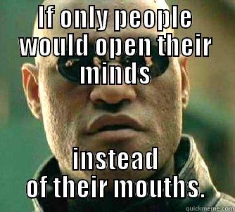 Open Minds - IF ONLY PEOPLE WOULD OPEN THEIR MINDS INSTEAD OF THEIR MOUTHS. Matrix Morpheus