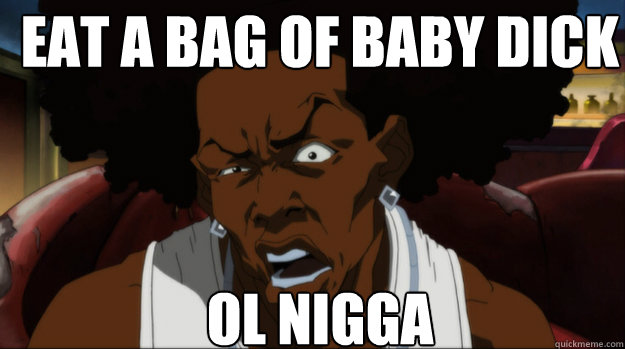 EAT A BAG OF BABY DICK  OL NIGGA  - EAT A BAG OF BABY DICK  OL NIGGA   the boondocks