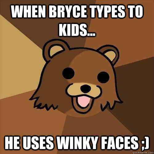 when Bryce types to kids... he uses winky faces ;)  Pedobear