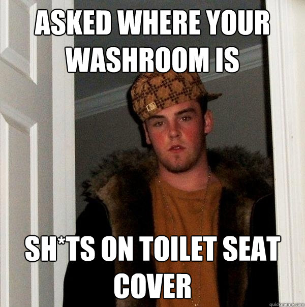 asked where your washroom is Sh*ts on toilet seat cover - asked where your washroom is Sh*ts on toilet seat cover  Scumbag Steve