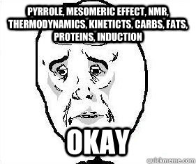 Pyrrole, mesomeric effect, nmr, thermodynamics, kineticts, carbs, fats, proteins, induction okay - Pyrrole, mesomeric effect, nmr, thermodynamics, kineticts, carbs, fats, proteins, induction okay  Okay guy great meme