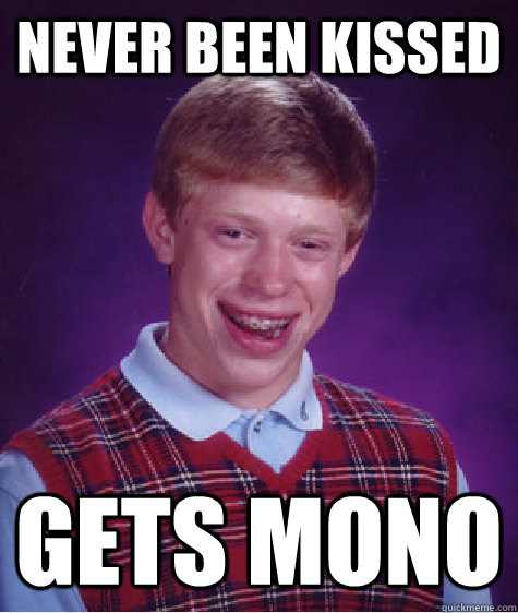 Never Been Kissed Gets Mono - Never Been Kissed Gets Mono  Bad Luck Brian