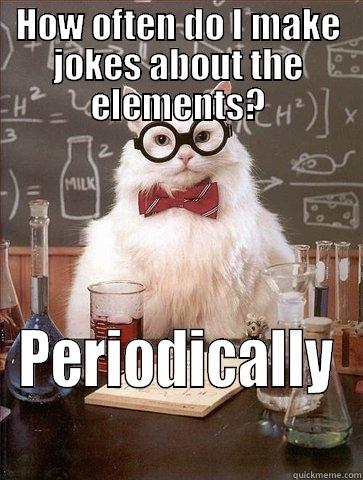 Periodic Jokes - HOW OFTEN DO I MAKE JOKES ABOUT THE ELEMENTS? PERIODICALLY Chemistry Cat