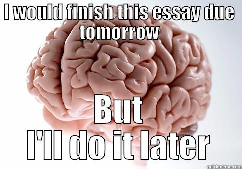 I WOULD FINISH THIS ESSAY DUE TOMORROW BUT I'LL DO IT LATER Scumbag Brain