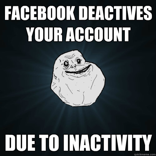 facebook deactives your account due to inactivity - facebook deactives your account due to inactivity  Forever Alone