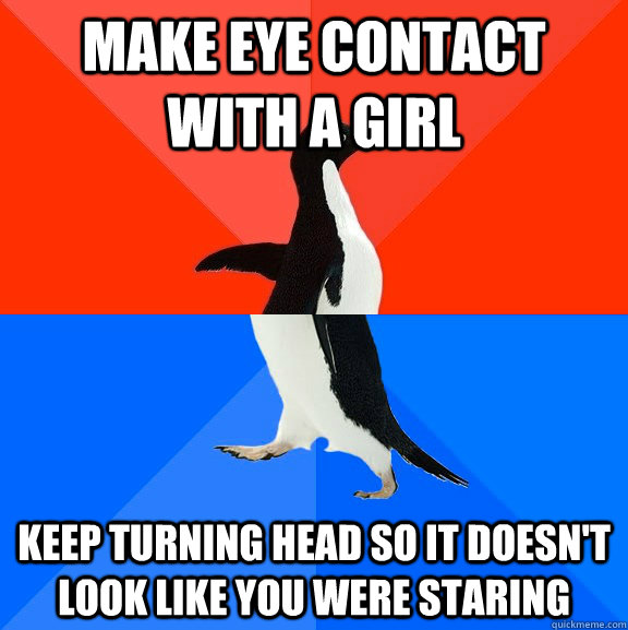 make eye contact with a girl keep turning head so it doesn't look like you were staring - make eye contact with a girl keep turning head so it doesn't look like you were staring  Socially Awesome Awkward Penguin