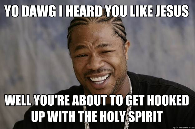 Yo dawg I heard you like jesus well you're about to get hooked up with the holy spirit  Xzibit meme