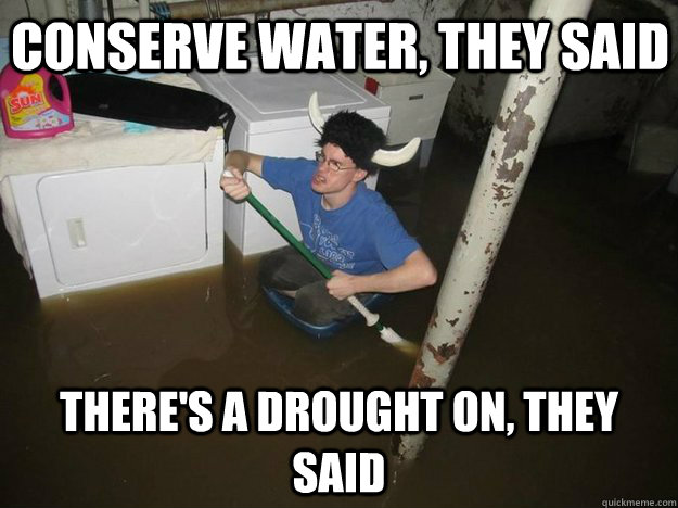 conserve water, they said there's a drought on, they said  Do the laundry they said