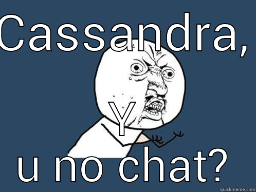 CASSANDRA, Y U NO CHAT? Y U No