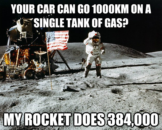 your car can go 1000km on a single tank of gas? my rocket does 384,000  Unimpressed Astronaut