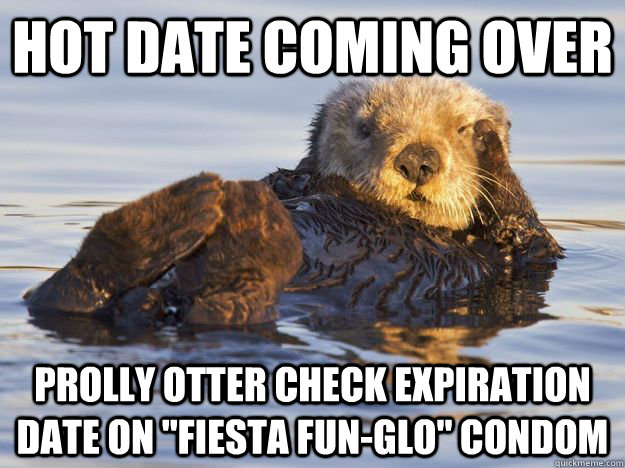 hot date coming over prolly otter check expiration date on 