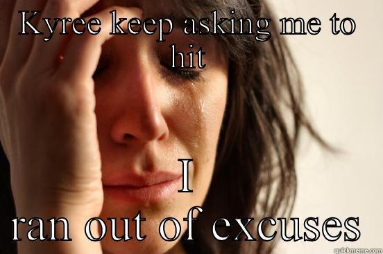 Sianni be like - KYREE KEEP ASKING ME TO HIT I RAN OUT OF EXCUSES First World Problems