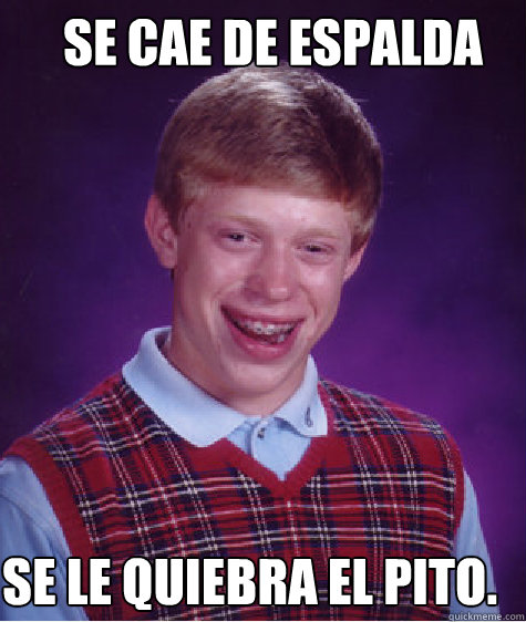 Se cae de espalda Se le quiebra el pito.  Bad Luck Brian