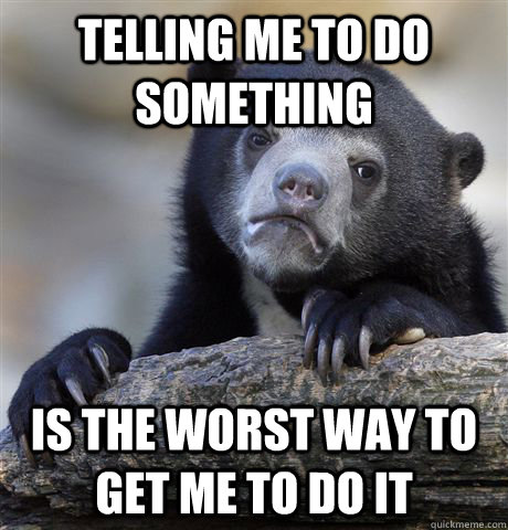 Telling me to do something Is the worst way to get me to do it  Confession Bear