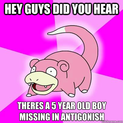 Hey guys did you hear theres a 5 year old boy missing in antigonish  Slowpoke