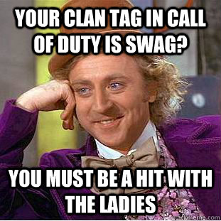 Your clan tag in call of duty is swag? You must be a hit with the ladies - Your clan tag in call of duty is swag? You must be a hit with the ladies  Condescending Wonka