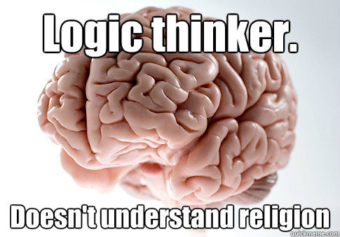 Logic thinker. Doesn't understand religion   Scumbag Brain