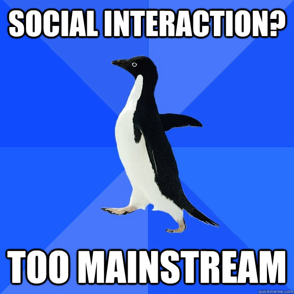 Social interaction? Too Mainstream - Social interaction? Too Mainstream  Socially Awkward Penguin