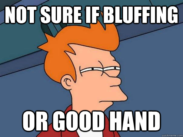 Not sure if bluffing  Or good hand  Futurama Fry