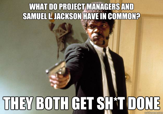 WHAT DO PROJECT MANAGERS AND                      SAMUEL L. JACKSON HAVE IN COMMON? they both get sh*t done  Samuel L Jackson