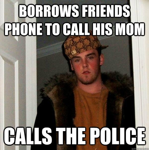 borrows friends phone to call his mom calls the police  Scumbag Steve