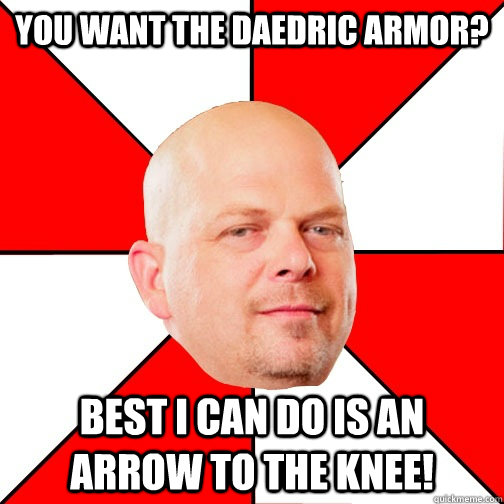 You want the daedric armor? best i can do is an arrow to the knee!  Pawn Star