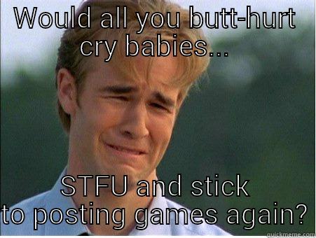 stfu babies - WOULD ALL YOU BUTT-HURT CRY BABIES... STFU AND STICK TO POSTING GAMES AGAIN? 1990s Problems