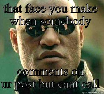 THAT FACE YOU MAKE WHEN SOMEBODY COMMENTS ON UR POST BUT CANT CALL Matrix Morpheus