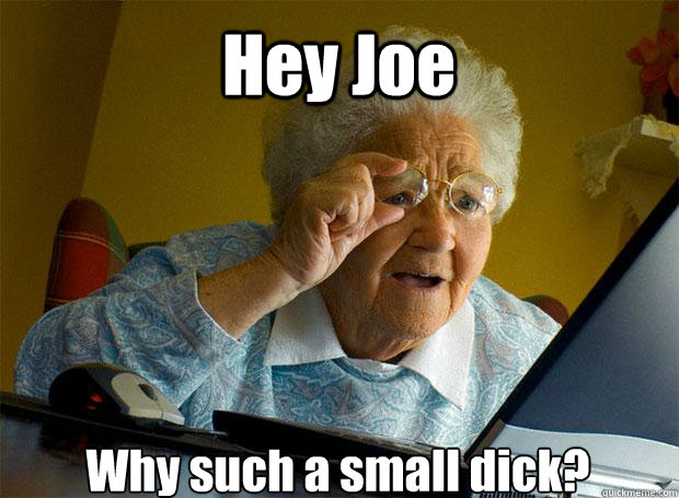 Hey Joe Why such a small dick?    Grandma finds the Internet