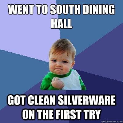 Went to south dining hall Got clean silverware on the first try  Success Kid