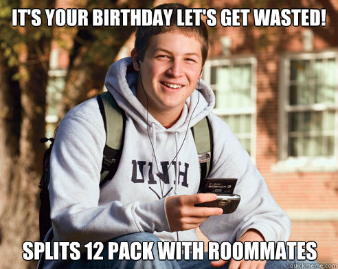 It's your birthday let's get wasted! splits 12 pack with roommates  College Freshman